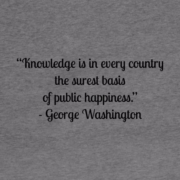 “Knowledge is in every country the surest basis of public happiness.” - George Washington by LukePauloShirts